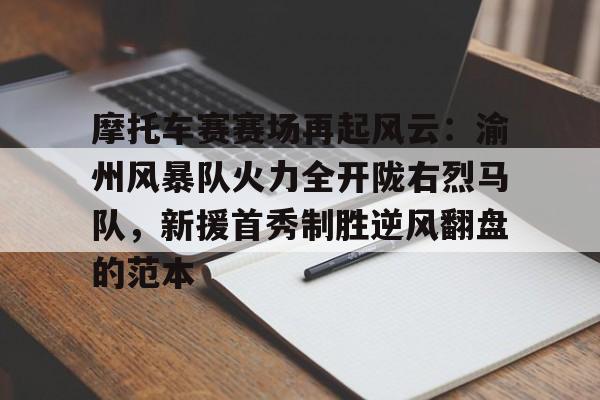 详细阅读:PG电子-摩托车赛赛场再起风云:渝州风暴队火力全开陇右烈马队,新援首秀制胜逆风翻盘的范本(越野摩托车赛事文案) PG电子-摩托车赛赛场再起风云:渝州风暴队火力全开陇右烈马队,新援首秀制胜逆风翻盘的范本(越野摩托车赛事文案)